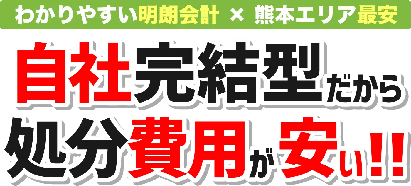 明朗会計×熊本エリア最安 自社完結型だから処分費用が安い