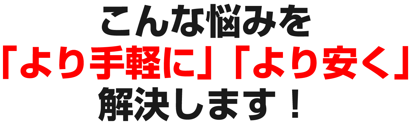 こんな悩みを手軽により安く解決します