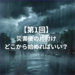 災害ゴミ片付けどこから始めれがいい？
