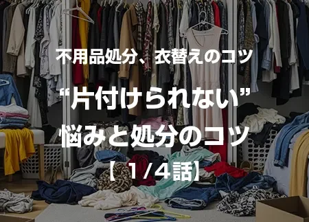衣替えで気づく“片付けられない”悩みと不用品処分のコツ