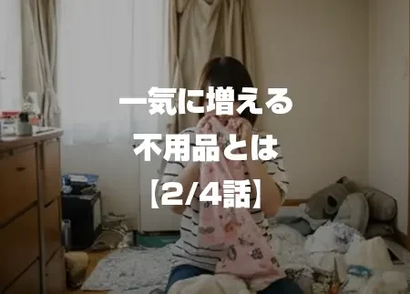 一気に増える不用品とは 2/4話