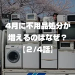 4月に不用品処分が増えるのはなぜ？ 2/4話