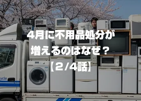 4月に不用品処分が増えるのはなぜ？ 2/4話