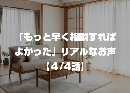 「もっと早く相談すればよかった」リアルなお声 4/4話