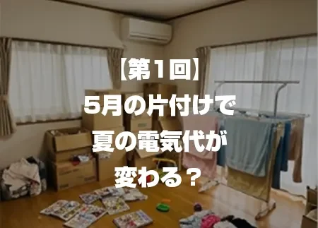 【第1回】5月の片付けで夏の電気代が変わる？