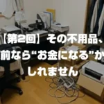 【第2回】その不用品、夏前なら“お金になる”かもしれません