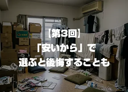 【第3回】「安いから」で選ぶと後悔することも