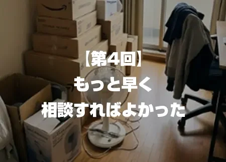 【第4回】もっと早く相談すればよかった