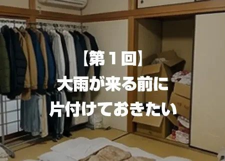【第１回】 大雨が来る前に 片付けておきたい