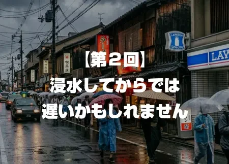 浸水してからでは遅いかもしれません