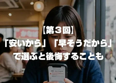 「安いから」「早そうだから」で選ぶと後悔することも