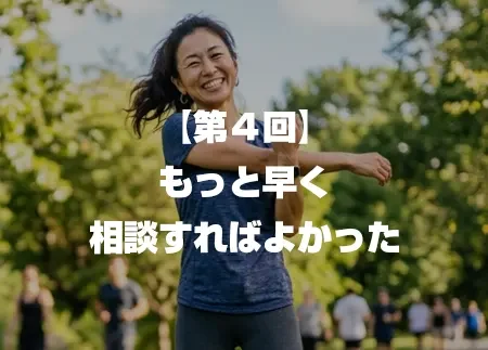 もっと早く相談すればよかった 4/4回