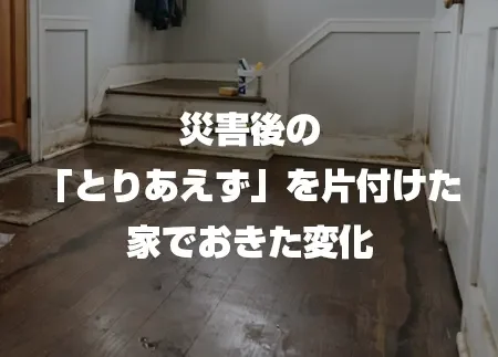 地震後の「とりあえず」を片付けた家で起きた変化